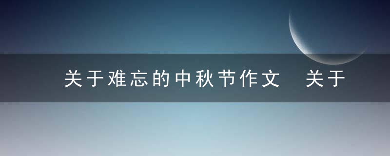 关于难忘的中秋节作文 关于难忘的中秋节作文400字5篇